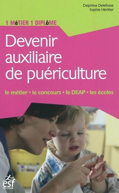 Devenir auxiliaire de puériculture : le métier, le concours, le DEAP, les écoles: le métier, le concours, le DEAP, les écoles