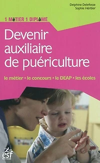 Devenir auxiliaire de puériculture : le métier, le concours, le DEAP, les écoles: le métier, le concours, le DEAP, les écoles