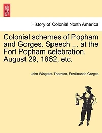 Colonial Schemes Of Popham And Gorges. Speech ... At The Fort Popham Celebration. August 29, 1862, Etc.
