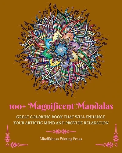 100+ Magnificent Mandalas: Great Coloring Book that Will Enhance Your Artistic Mind and Provide Relaxation