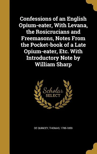 Confessions of an English Opium-eater, With Levana, the Rosicrucians and Freemasons, Notes From Pocket-book a Late etc. Introductory Note by William Sharp