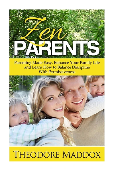 Zen Parents: Parenting Made Easy, Enhance Your Family Life and Learn How to Balance Discipline With Permissiveness