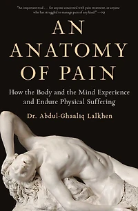 An Anatomy of Pain: How the Body and Mind Experience Endure Physical Suffering