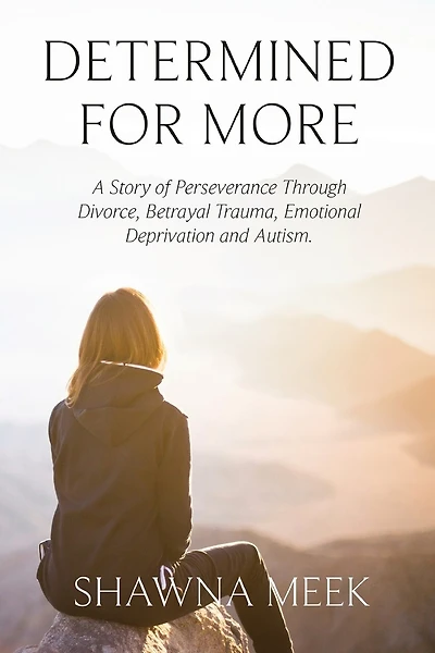 Determined for More: A Story of Perseverance Through Divorce, Betrayal Trauma, Emotional Deprivation and Autism