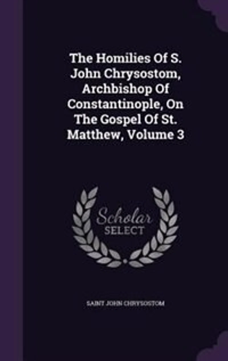 The Homilies Of S. John Chrysostom, Archbishop Of Constantinople, On The Gospel Of St. Matthew, Volume 3