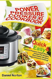 Power Pressure Cooker XL Cookbook: Quick & Easy Electric Pressure Cooker Recipes (Instant Pot Recipes, Slow Cooker Recipes, Vegan Pressure Cooking)