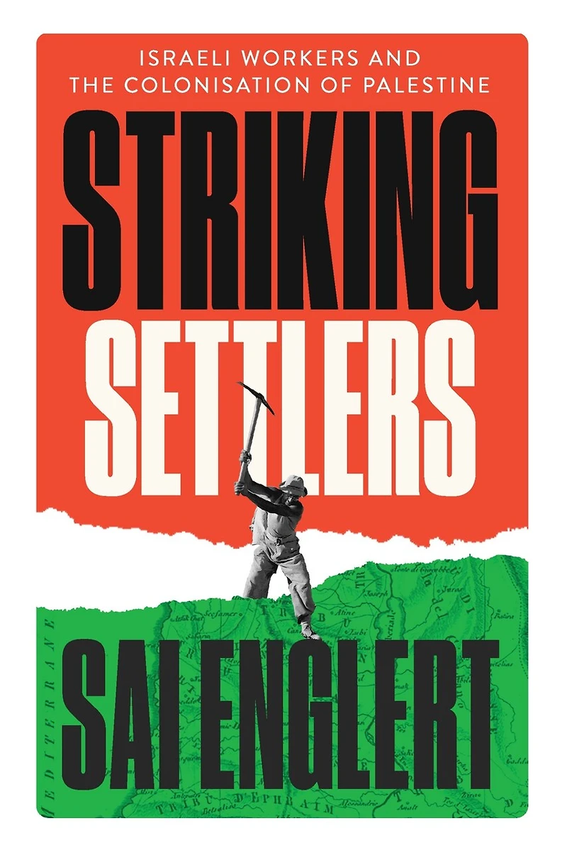 Striking Settlers: Israeli Workers and the Colonisation of Palestine