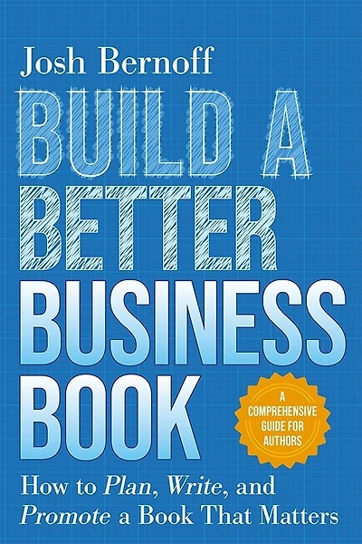 Build a Better Business Book: How to Plan, Write, and Promote a Book That Matters. A Comprehensive Guide for Authors