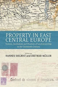 Property In East Central Europe: Notions, Institutions, and Practices of Landownership in the Twentieth Century