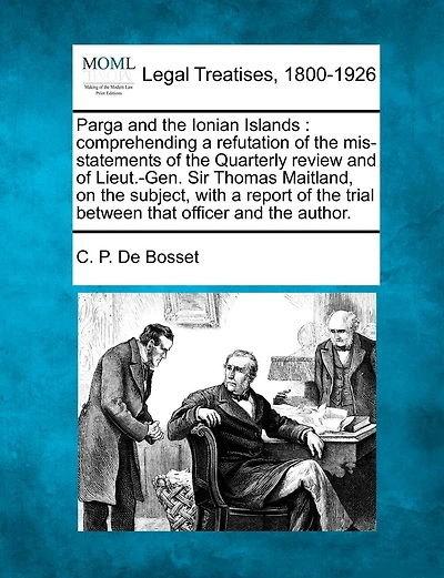 Parga and the Ionian Islands: comprehending a refutation of the mis-statements of the Quarterly review and of Lieut.-Gen. Sir Thomas Maitland, on the subject, with a report of the trial between that officer and the author.