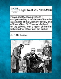 Parga and the Ionian Islands: comprehending a refutation of the mis-statements of the Quarterly review and of Lieut.-Gen. Sir Thomas Maitland, on the subject, with a report of the trial between that officer and the author.