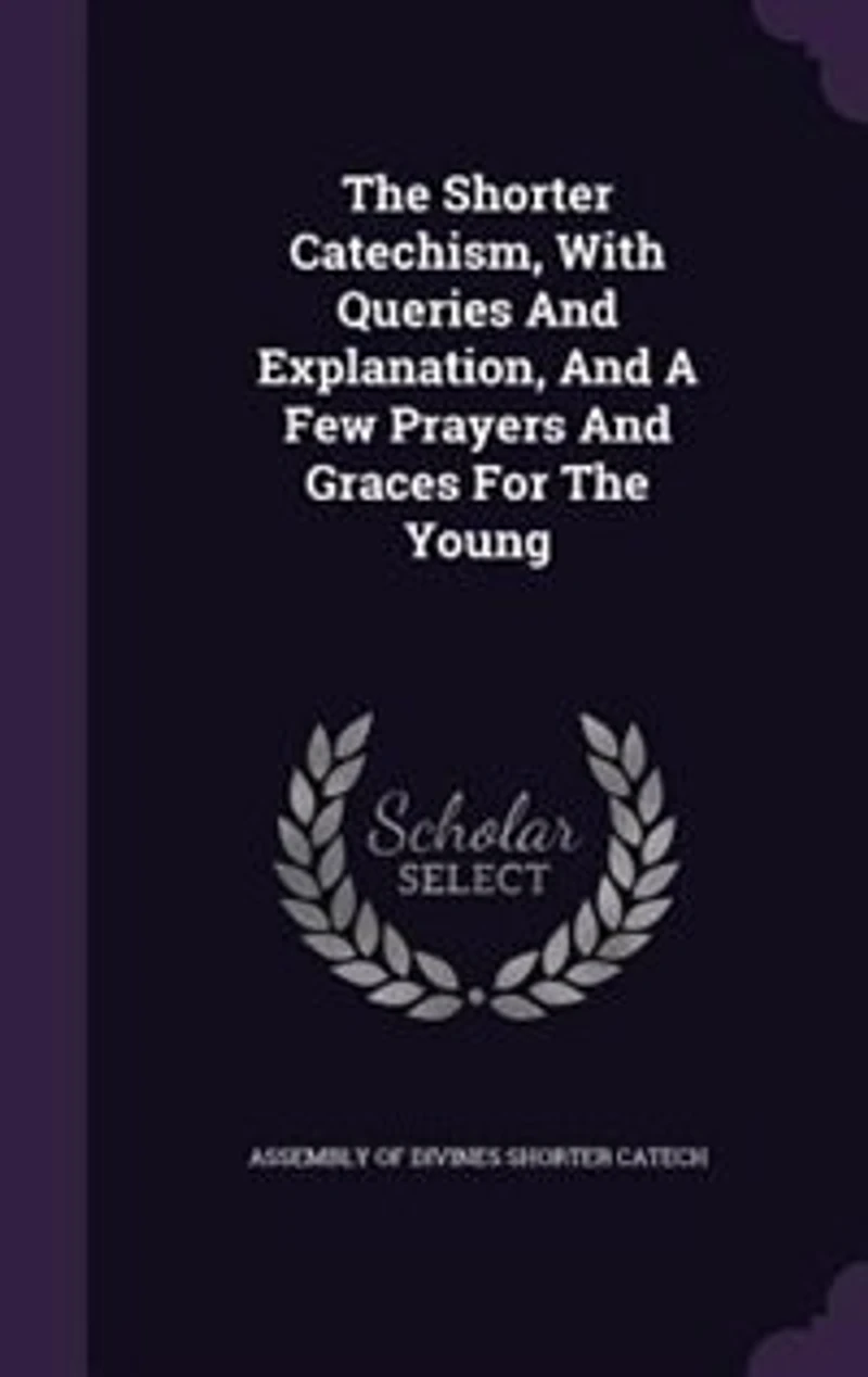 The Shorter Catechism, With Queries And Explanation, A Few Prayers Graces For Young