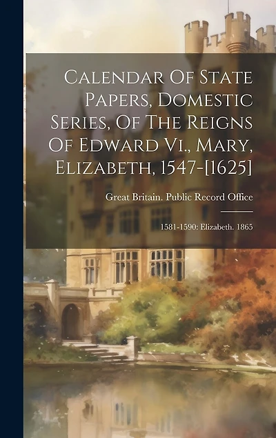 Calendar Of State Papers, Domestic Series, Of The Reigns Of Edward Vi., Mary, Elizabeth