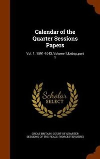 Calendar of the Quarter Sessions Papers: Vol. 1. 1591-1643, Volume 1, part 1