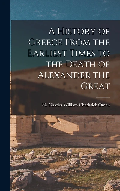 A History of Greece From the Earliest Times to the Death of Alexander the Great