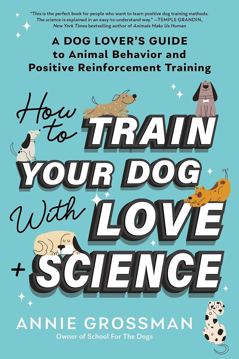 How to Train Your Dog with Love + Science: A Lover's Guide Animal Behavior and Positive Reinforcement Training