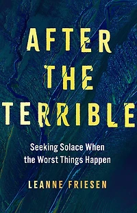 After the Terrible: Seeking Solace When the Worst Things Happen
