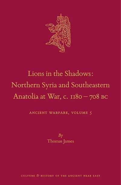 Lions in the Shadows: Northern Syria and Southeastern Anatolia at War, c.1180-708 BC: Ancient Warfare Series Volume 5