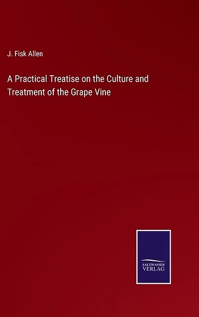 A Practical Treatise on the Culture and Treatment of the Grape Vine