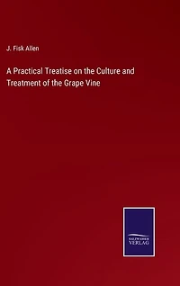 A Practical Treatise on the Culture and Treatment of the Grape Vine