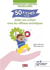 50 fiches pour aider son enfant avec les réflexes archaïques: Apprentissages, émotions, posture et corps