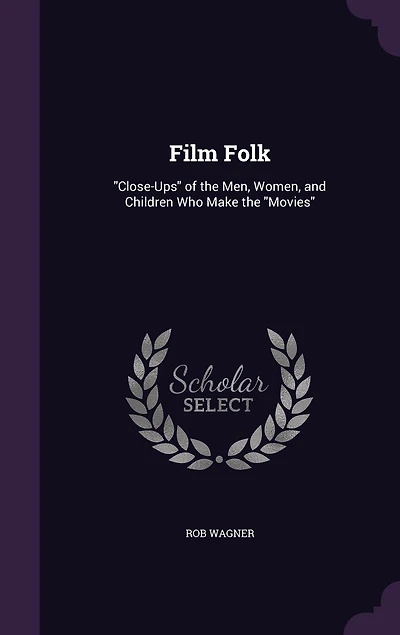 Film Folk: Close-Ups Of the Men, Women, and Children Who Make Movies (Classic Reprint)