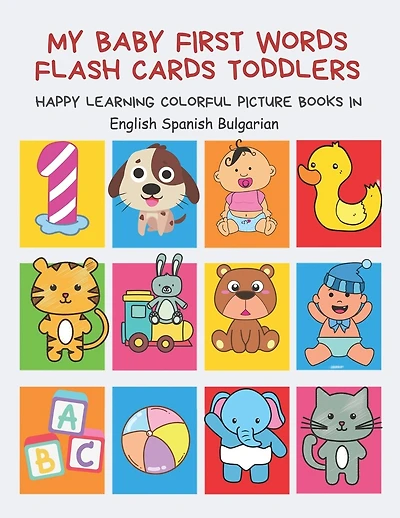 My Baby First Words Flash Cards Toddlers Happy Learning Colorful Picture Books in English Spanish Bulgarian: Reading sight words flashcards animals, colors numbers abcs alphabet letters. Baby cards learning set for pre k preschool prep kindergarten kids.