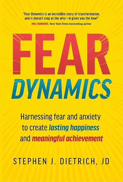 Fear Dynamics: Harnessing Fear and Anxiety to Create Lasting Happiness and Meaningful Achievement