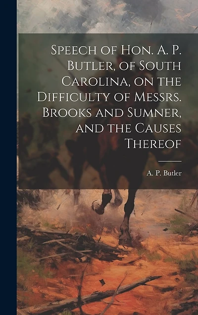 Speech of Hon. A. P. Butler, of South Carolina, on the Difficulty of Messrs. Brooks and Sumner, and the Causes Thereof