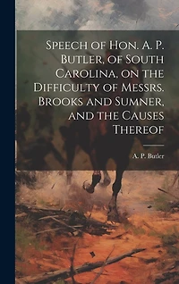 Speech of Hon. A. P. Butler, of South Carolina, on the Difficulty of Messrs. Brooks and Sumner, and the Causes Thereof