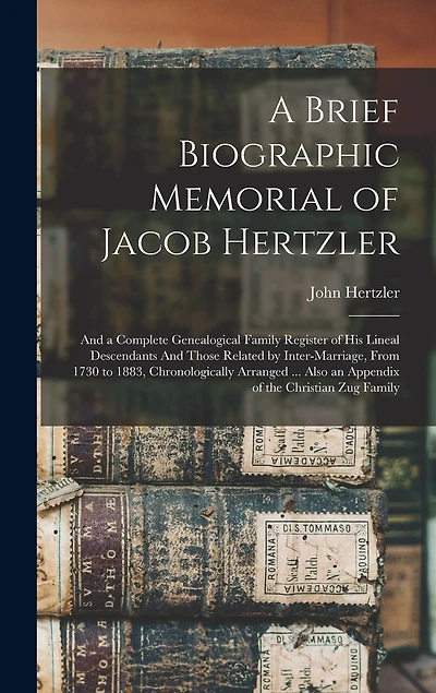 A Brief Biographic Memorial of Jacob Hertzler: And a Complete Genealogical Family Register of his Lineal Descendants And Those Related by Inter-marriage, From 1730 to 1883