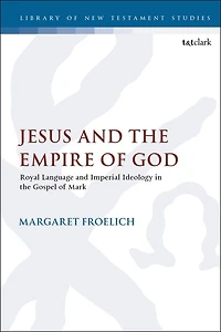 Jesus and the Empire of God: Royal Language and Imperial Ideology in the Gospel of Mark