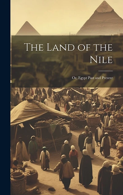 The Land of the Nile; Or, Egypt Past and Present