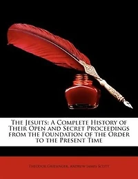 The Jesuits: A Complete History of Their Open and Secret Proceedings from the Foundation of the Order to the Pre