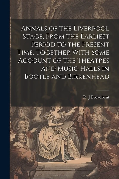 Annals of the Liverpool Stage, From the Earliest Period to the Present Time