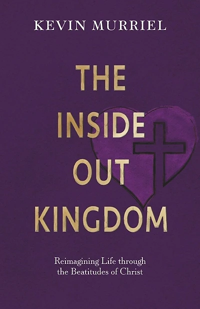 The Inside Out Kingdom: Reimagining Life through the Beatitudes of Christ