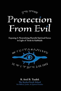 Protection From Evil: Exposing & Neutralizing Harmful Spiritual Forces in Light of Torah & Kabbalah