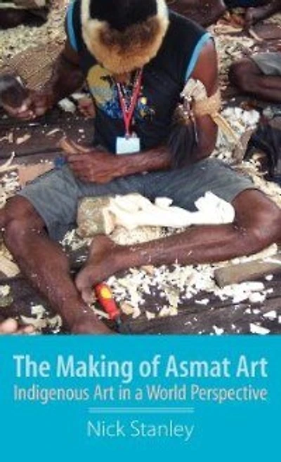 The Making Of Asmat Art: Indigenous Art In A World Perspective