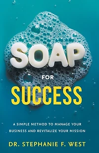 S.O.A.P. for Success: A Simple Method to Manage Your Business and Revitalize Mission