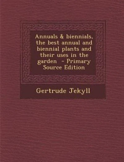 Annuals & biennials, the best annual and biennial plants and their uses in the garden - Primary Source Edition