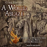 A World Ablaze Lib/E: the Rise of Martin Luther and Birth Reformation