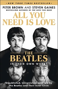 All You Need Is Love: The Beatles Their Own Words: Unpublished, Unvarnished, and Told by Inner Circle