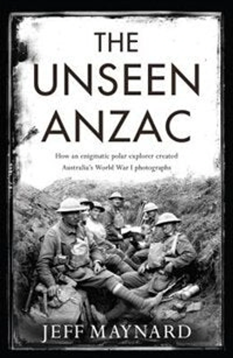The Unseen Anzac: How An Enigmatic Explorer Created Australia's World War I Photographs