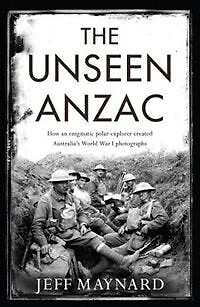 The Unseen Anzac: How An Enigmatic Explorer Created Australia's World War I Photographs