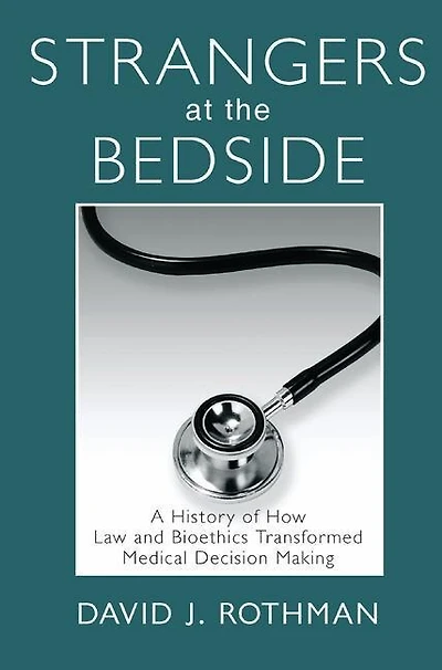 Strangers At The Bedside: A History Of How Law And Bioethics Transformed Medical Decision Making