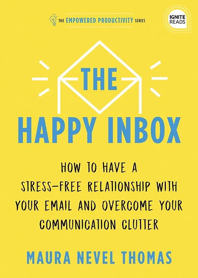 The Happy Inbox: How To Have A Stress-free Relationship With Your Email And Overcome Communication Clutter