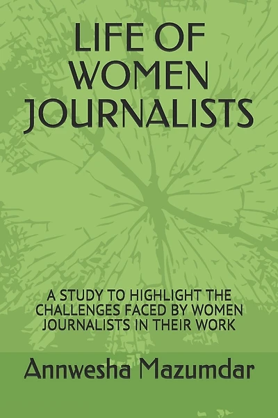 Life of Women Journalists: A Study to Highlight the Challenges Faced by Women Journalists in Their Work