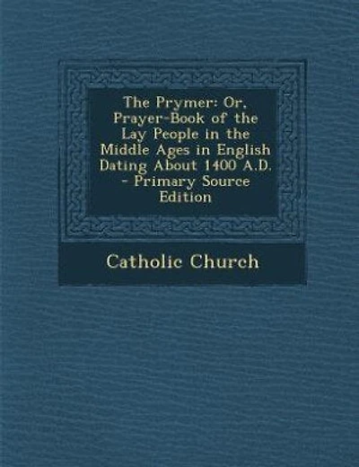 The Prymer: Or, Prayer-Book of the Lay People in the Middle Ages in English Dating About 1400 A.D. - Primary So