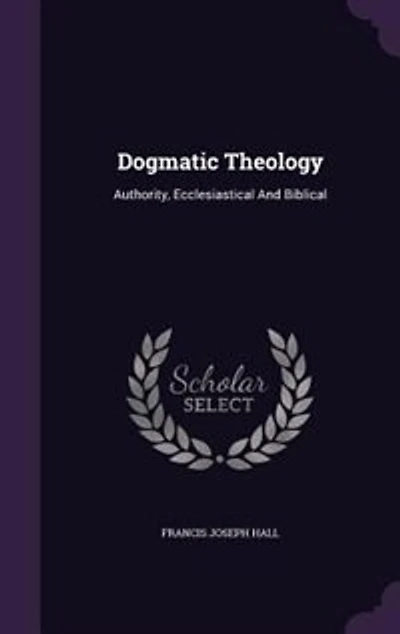 Dogmatic Theology: Authority, Ecclesiastical And Biblical