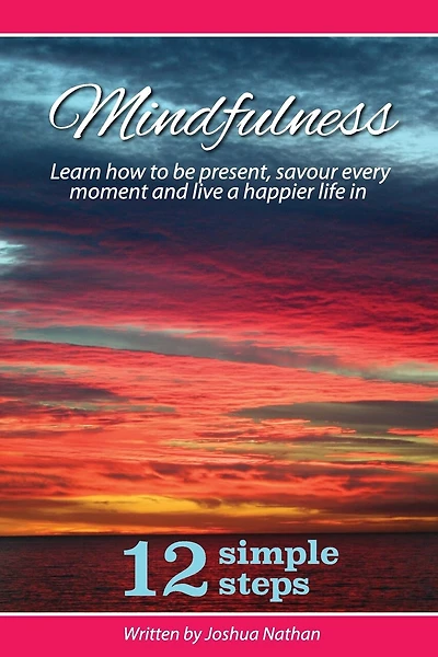 Mindfulness: Mindfulness: Be present, savour every moment and live a happier life in 12 simple steps